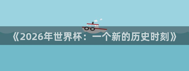 世界杯比赛时间:《2026年世界杯:一个新的历史时刻》